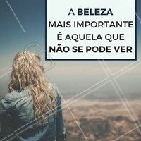Não se esqueça da beleza que vem de dentro para fora, ela faz toda a diferença! #Beleza #Dentroparafora #Belezainterior