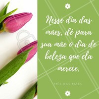 Para sua mãe dar aquela relaxada, se sentir ainda mais bonita e receber o tratamento de rainha que ela merece, dê a ela um dia de beleza! #Beleza #Mãe #Mêsdasmães