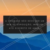A caridade precisa ser sincera! Não a pratique apenas por imagem.
#ahazou #diadacaridade #ahz