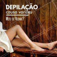 A resposta é: MITO! As varizes estão protegidas abaixo das camadas de gordura. #Depilação #Beleza #Curiosidades #varizes #BemEstar #Ahazou #Autoestima