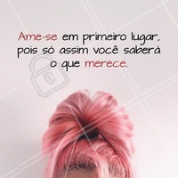 Você em primeiro lugar sempre!