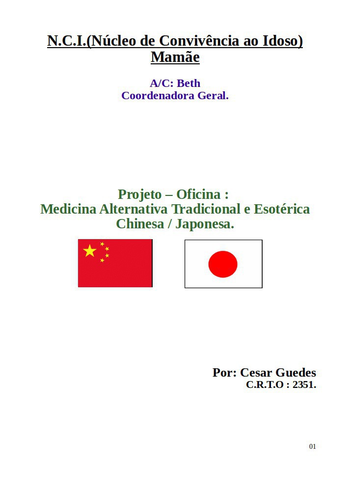 Projeto – Oficina : Apresentação de Trabalhos Medicina Alternativa Tradicional e Esotérica Chinesa / Japonesa.
N.C.I.( Núcleo de Convivência ao Idoso) Mamãe.
A/C: Beth
Coordenadora Geral.
Março/2015. outros acupunturista docente / professor(a)